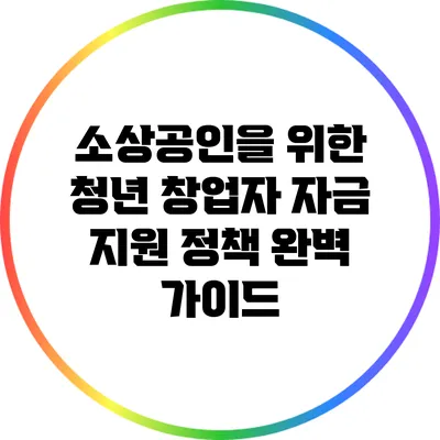 소상공인을 위한 청년 창업자 자금 지원 정책 완벽 가이드