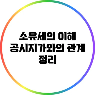 소유세의 이해: 공시지가와의 관계 정리
