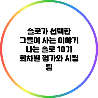 솔로가 선택한 그들이 사는 이야기: 나는 솔로 10기 회차별 평가와 시청 팁