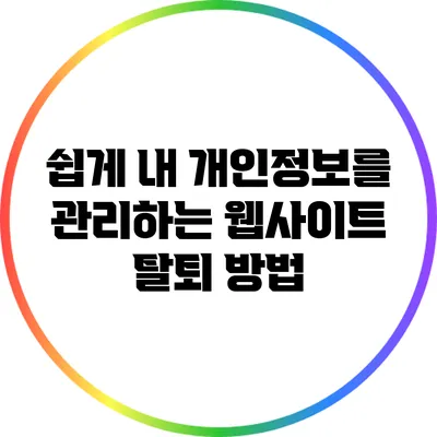 쉽게 내 개인정보를 관리하는 웹사이트 탈퇴 방법