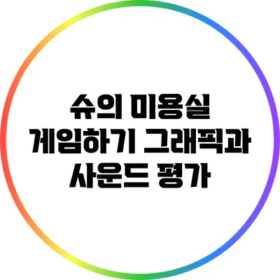 슈의 미용실 게임하기 그래픽과 사운드 평가