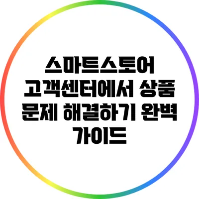 스마트스토어 고객센터에서 상품 문제 해결하기: 완벽 가이드
