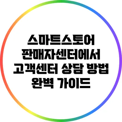 스마트스토어 판매자센터에서 고객센터 상담 방법 완벽 가이드