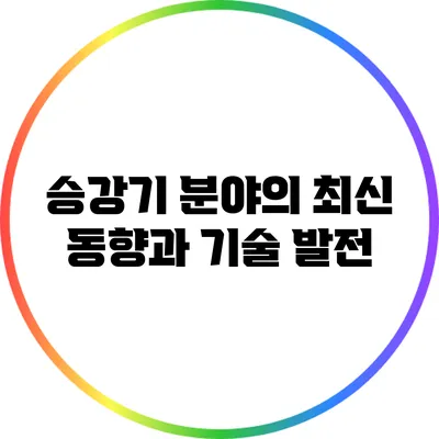승강기 분야의 최신 동향과 기술 발전