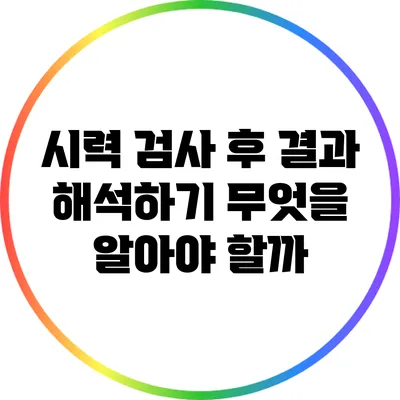 시력 검사 후 결과 해석하기: 무엇을 알아야 할까?