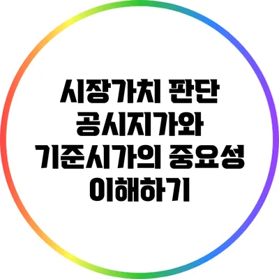 시장가치 판단: 공시지가와 기준시가의 중요성 이해하기