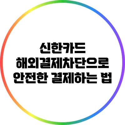 신한카드 해외결제차단으로 안전한 결제하는 법