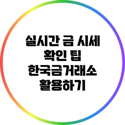 실시간 금 시세 확인 팁: 한국금거래소 활용하기