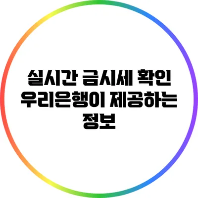 실시간 금시세 확인: 우리은행이 제공하는 정보