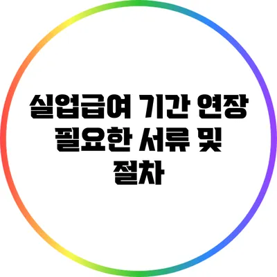 실업급여 기간 연장: 필요한 서류 및 절차