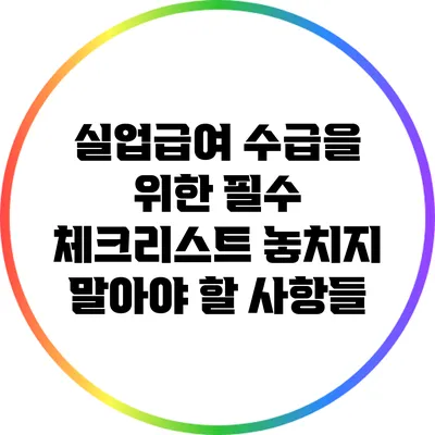 실업급여 수급을 위한 필수 체크리스트: 놓치지 말아야 할 사항들