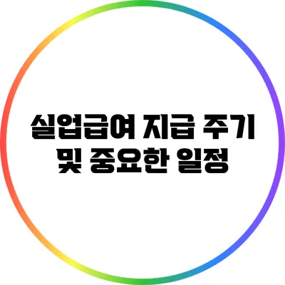 실업급여 지급 주기 및 중요한 일정