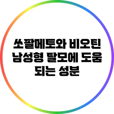 쏘팔메토와 비오틴: 남성형 탈모에 도움 되는 성분