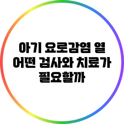 아기 요로감염 열: 어떤 검사와 치료가 필요할까?