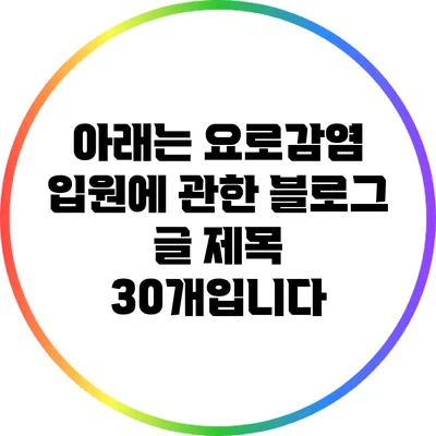 아래는 요로감염 입원에 관한 블로그 글 제목 30개입니다: