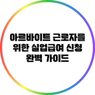 아르바이트 근로자를 위한 실업급여 신청 완벽 가이드