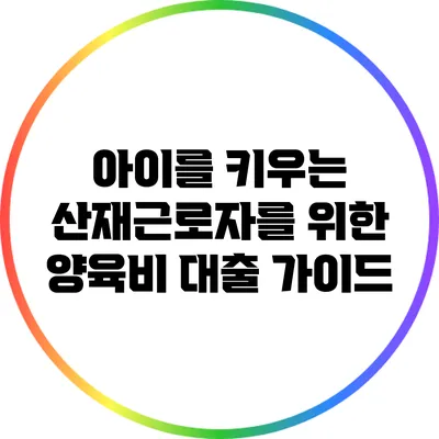 아이를 키우는 산재근로자를 위한 양육비 대출 가이드