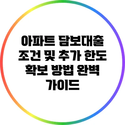 아파트 담보대출 조건 및 추가 한도 확보 방법 완벽 가이드