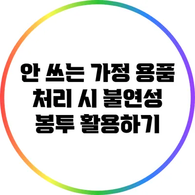 안 쓰는 가정 용품 처리 시 불연성 봉투 활용하기