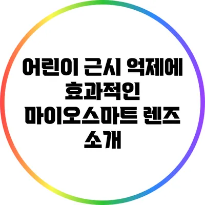 어린이 근시 억제에 효과적인 마이오스마트 렌즈 소개