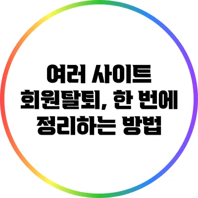 여러 사이트 회원탈퇴, 한 번에 정리하는 방법