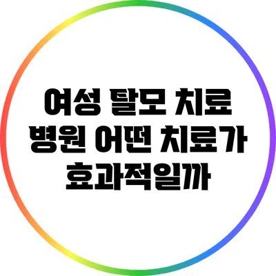 여성 탈모 치료 병원: 어떤 치료가 효과적일까?