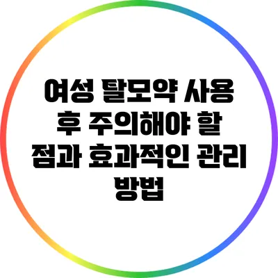 여성 탈모약 사용 후 주의해야 할 점과 효과적인 관리 방법