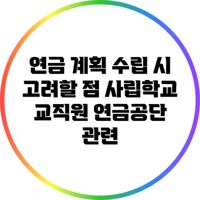 연금 계획 수립 시 고려할 점: 사립학교 교직원 연금공단 관련