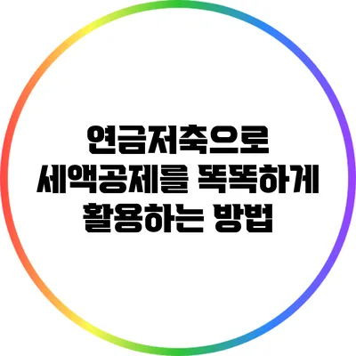 연금저축으로 세액공제를 똑똑하게 활용하는 방법