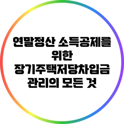 연말정산 소득공제를 위한 장기주택저당차입금 관리의 모든 것