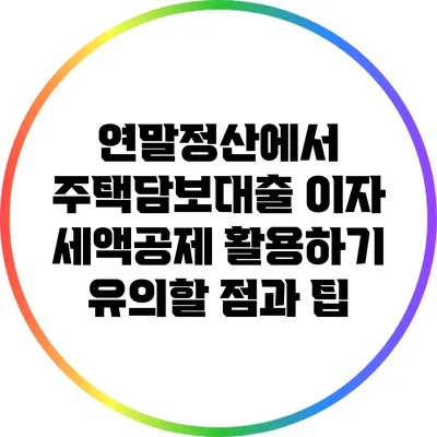 연말정산에서 주택담보대출 이자 세액공제 활용하기: 유의할 점과 팁