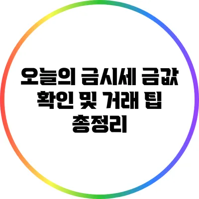 오늘의 금시세: 금값 확인 및 거래 팁 총정리