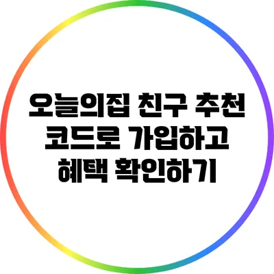 오늘의집 친구 추천 코드로 가입하고 혜택 확인하기