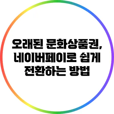 오래된 문화상품권, 네이버페이로 쉽게 전환하는 방법