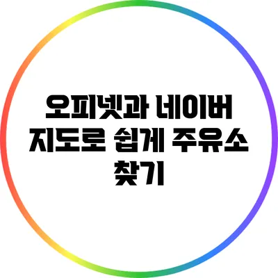오피넷과 네이버 지도로 쉽게 주유소 찾기