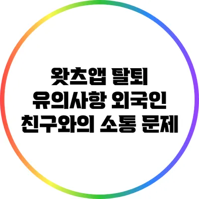 왓츠앱 탈퇴 유의사항 외국인 친구와의 소통 문제