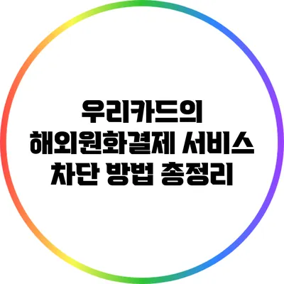 우리카드의 해외원화결제 서비스 차단 방법 총정리