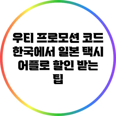 우티 프로모션 코드: 한국에서 일본 택시 어플로 할인 받는 팁