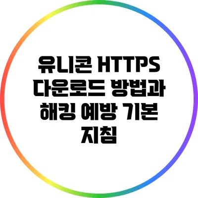 유니콘 HTTPS 다운로드 방법과 해킹 예방 기본 지침