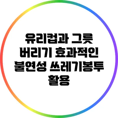 유리컵과 그릇 버리기: 효과적인 불연성 쓰레기봉투 활용
