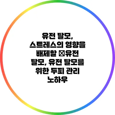 유전 탈모, 스트레스의 영향을 배제할 �유전 탈모, 유전 탈모를 위한 두피 관리 노하우