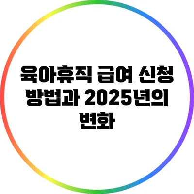육아휴직 급여 신청 방법과 2025년의 변화