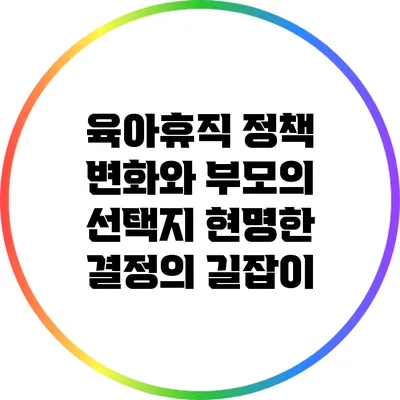 육아휴직 정책 변화와 부모의 선택지: 현명한 결정의 길잡이