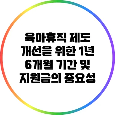 육아휴직 제도 개선을 위한 1년 6개월 기간 및 지원금의 중요성