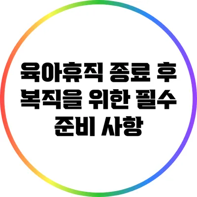 육아휴직 종료 후 복직을 위한 필수 준비 사항