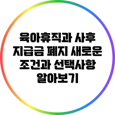 육아휴직과 사후 지급금 폐지: 새로운 조건과 선택사항 알아보기