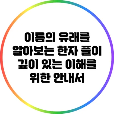 이름의 유래를 알아보는 한자 풀이: 깊이 있는 이해를 위한 안내서