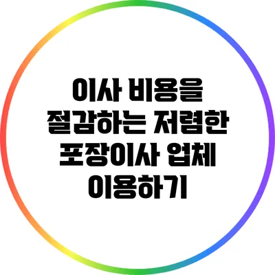 이사 비용을 절감하는 저렴한 포장이사 업체 이용하기