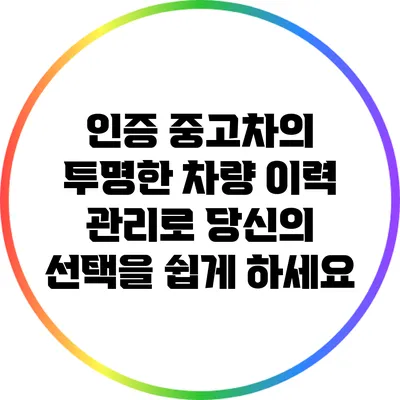 인증 중고차의 투명한 차량 이력 관리로 당신의 선택을 쉽게 하세요