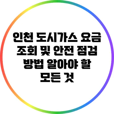 인천 도시가스 요금 조회 및 안전 점검 방법: 알아야 할 모든 것